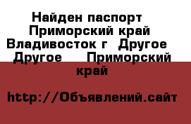 Найден паспорт - Приморский край, Владивосток г. Другое » Другое   . Приморский край